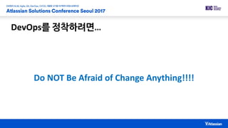 DevOps를 정착하려면…
Do NOT Be Afraid of Change Anything!!!!
 