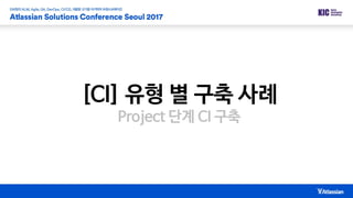 [CI] 유형 별 구축 사례
Project 단계 CI 구축
 