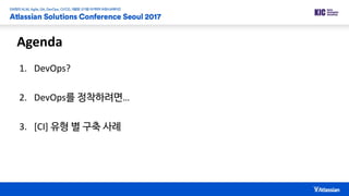 Agenda
1. DevOps?
2. DevOps를 정착하려면…
3. [CI] 유형 별 구축 사례
 