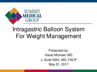 Intragastric Balloon System
For Weight Management
Presented by:
Hazar Michael, MD
J. Scott Gillin, MD, FACP
May 31, 2017
 