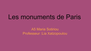 Les monuments de Paris
A5 Maria Sotiriou
Professeur :Lia Xatzopoulou
 