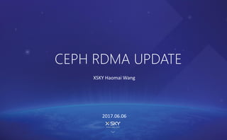 CEPH RDMA UPDATE
XSKY Haomai Wang
2017.06.06
 