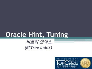Oracle Hint, Tuning
비트리 인덱스
(B*Tree Index)
 
