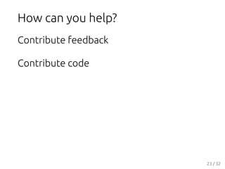 How can you help?
Contribute feedback
Contribute code
23 / 32
 