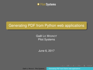 Generating PDF from Python web applications
Gaël LE MIGNOT
Pilot Systems
June 6, 2017
Gaël LE MIGNOT Pilot Systems Generating PDF from Python web applications
 