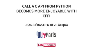 CALL	A	C	API	FROM	PYTHON
BECOMES	MORE	ENJOYABLE	WITH
CFFI
JEAN-SÉBASTIEN	BEVILACQUA
	
 