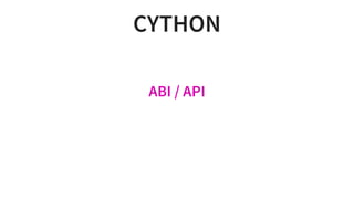 CYTHON
ABI	/	API
 