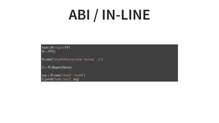 ABI	/	IN-LINE
from	cffi	import	FFI
ffi	=	FFI()
ffi.cdef("int	printf(const	char	*format,	...);")
C	=	ffi.dlopen(None)
arg	=...