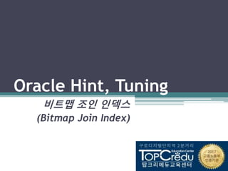 Oracle Hint, Tuning
비트맵 조인 인덱스
(Bitmap Join Index)
 