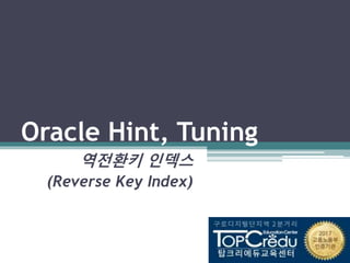 Oracle Hint, Tuning
역전환키 인덱스
(Reverse Key Index)
 