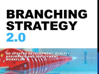 BRANCHING
STRATEGY
2.0
AN UPDATED DEVELOPMENT, QUALITY
ASSURANCE AND DEPLOYMENT
WORKFLOW
 