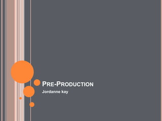 PRE-PRODUCTION
Jordanne kay
 