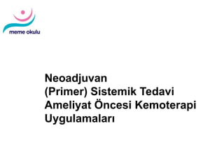 Diagnosis and Treatment of Patients
with Primary and Metastatic Breast CancerDiagnosis and Treatment of Patients
with Primary and Metastatic Breast Cancer
Neoadjuvan
(Primer) Sistemik Tedavi
Ameliyat Öncesi Kemoterapi
Uygulamaları
 