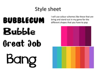 Style sheet
I will use colour schemes like these that are
bring and stand out in my game for the
different shapes that you have to pop
 