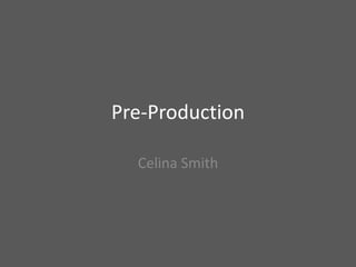 Pre-Production
Celina Smith
 