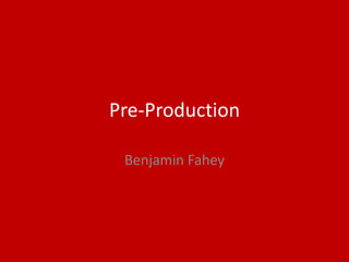Pre-Production
Benjamin Fahey
 