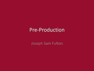 Pre-Production
Joseph Sam Fulton
 