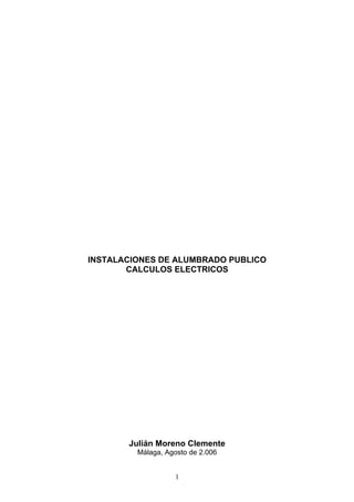 1
INSTALACIONES DE ALUMBRADO PUBLICO
CALCULOS ELECTRICOS
Julián Moreno Clemente
Málaga, Agosto de 2.006
 