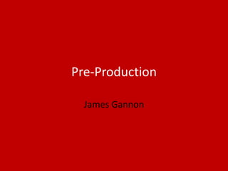 Pre-Production
James Gannon
 