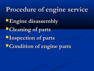 Procedure of engine serviceProcedure of engine service
 Engine disassemblyEngine disassembly
 Cleaning of partsCleaning of parts
 Inspection of partsInspection of parts
 Condition of engine partsCondition of engine parts
 