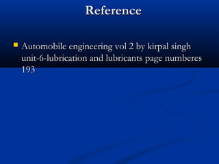 ReferenceReference
 Automobile engineering vol 2 by kirpal singhAutomobile engineering vol 2 by kirpal singh
unit-6-lubrication and lubricants page numberesunit-6-lubrication and lubricants page numberes
193193
 