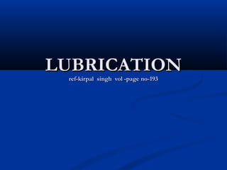 LUBRICATIONLUBRICATION
ref-kirpal singh vol -page no-193ref-kirpal singh vol -page no-193
 