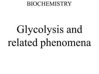 BIOCHEMISTRY
Glycolysis and
related phenomena
 