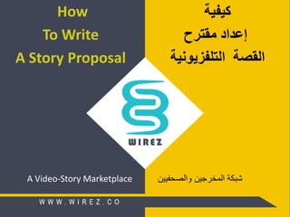 ‫كيفية‬
‫إ‬‫عداد‬‫مقترح‬
‫القصة‬‫التلفزيونية‬
A Video-Story Marketplace
How
To Write
A Story Proposal
‫والصحفيين‬ ‫المخرجين‬ ‫شبكة‬
 