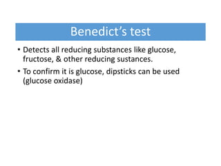 Benedict’s test
• Detects all reducing substances like glucose,
fructose, & other reducing sustances.
• To confirm it is glucose, dipsticks can be used
(glucose oxidase)
 