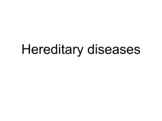 Hereditary diseases
 