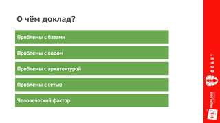 О чём доклад?
Проблемы с базами
Проблемы с кодом
Проблемы с архитектурой
Проблемы с сетью
Человеческий фактор
 