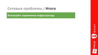 Сетевые проблемы / Итого
Используйте управляемую инфраструктуру
 
