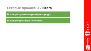 Сетевые проблемы / Итого
Используйте persistent connections
Используйте управляемую инфраструктуру
 