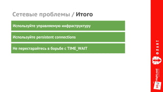 Сетевые проблемы / Итого
Используйте persistent connections
Не перестарайтесь в борьбе с TIME_WAIT
Используйте управляемую инфраструктуру
 