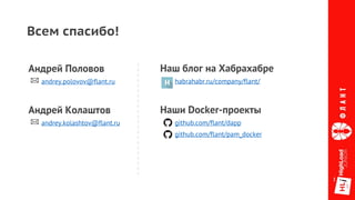 Наши Docker-проекты
github.com/flant/dapp
github.com/flant/pam_docker
Андрей Половов
andrey.polovov@flant.ru
Всем спасибо!
Наш блог на Хабрахабре
habrahabr.ru/company/flant/
Андрей Колаштов
andrey.kolashtov@flant.ru
 