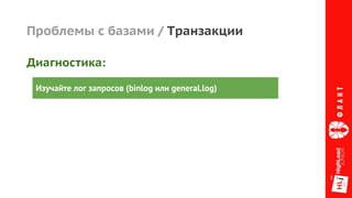 Проблемы с базами / Транзакции
Изучайте лог запросов (binlog или general.log)
Диагностика:
 
