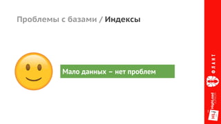 Проблемы с базами / Индексы
Мало данных – нет проблем
 