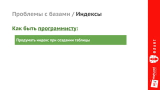 Проблемы с базами / Индексы
Продумать индекс при создании таблицы
Как быть программисту:
 