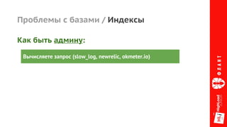 Проблемы с базами / Индексы
Вычисляете запрос (slow_log, newrelic, okmeter.io)
Как быть админу:
 