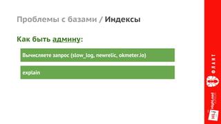 Проблемы с базами / Индексы
Вычисляете запрос (slow_log, newrelic, okmeter.io)
explain
Как быть админу:
 