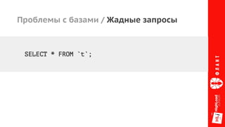 Проблемы с базами / Жадные запросы
SELECT * FROM `t`;
 