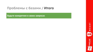 Проблемы с базами / Итого
Будьте конкретнее в своих запросах
 