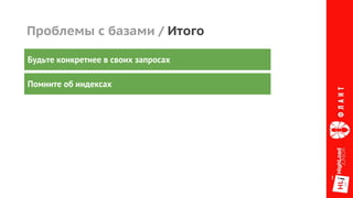 Проблемы с базами / Итого
Будьте конкретнее в своих запросах
Помните об индексах
 