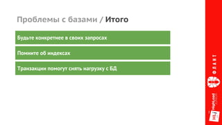 Проблемы с базами / Итого
Будьте конкретнее в своих запросах
Помните об индексах
Транзакции помогут снять нагрузку с БД
 