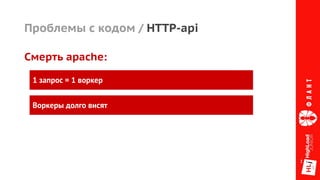 Проблемы с кодом / HTTP-api
Смерть apache:
1 запрос = 1 воркер
Воркеры долго висят
 