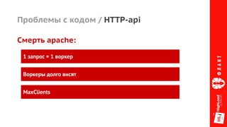 Проблемы с кодом / HTTP-api
Смерть apache:
1 запрос = 1 воркер
Воркеры долго висят
MaxClients
 