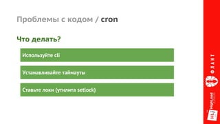 Проблемы с кодом / cron
Используйте cli
Устанавливайте таймауты
Что делать?
Ставьте локи (утилита setlock)
 