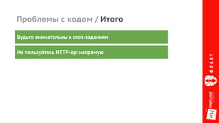 Проблемы с кодом / Итого
Будьте внимательны к cron-заданиям
Не пользуйтесь HTTP-api напрямую
 