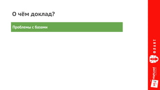 О чём доклад?
Проблемы с базами
 