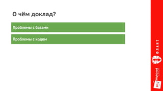 О чём доклад?
Проблемы с базами
Проблемы с кодом
 